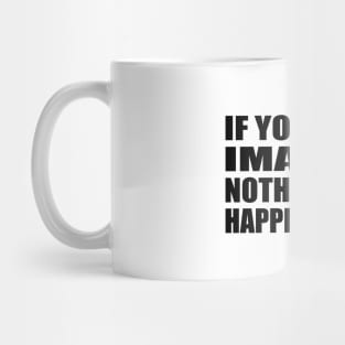 If you don't imagine, nothing ever happens at all Mug